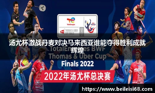 汤尤杯激战丹麦对决马来西亚谁能夺得胜利成就辉煌