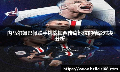 内马尔姆巴佩联手挑战梅西传奇地位的精彩对决分析