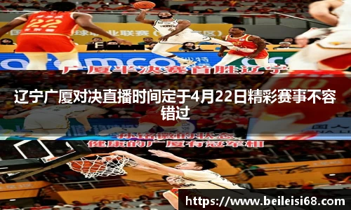 辽宁广厦对决直播时间定于4月22日精彩赛事不容错过