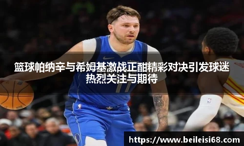 篮球帕纳辛与希姆基激战正酣精彩对决引发球迷热烈关注与期待